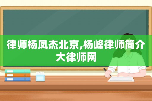 律師楊鳳杰北京,楊峰律師簡(jiǎn)介大律師網(wǎng)