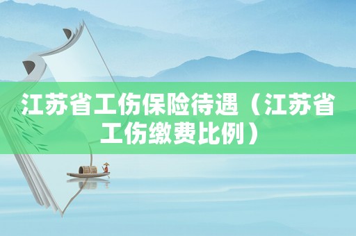 江蘇省工傷保險待遇（江蘇省工傷繳費比例）
