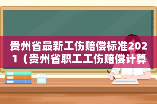 貴州省最新工傷賠償標(biāo)準(zhǔn)2021（貴州省職工工傷賠償計(jì)算方式）