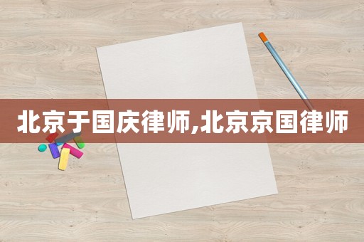 北京于國慶律師,北京京國律師
