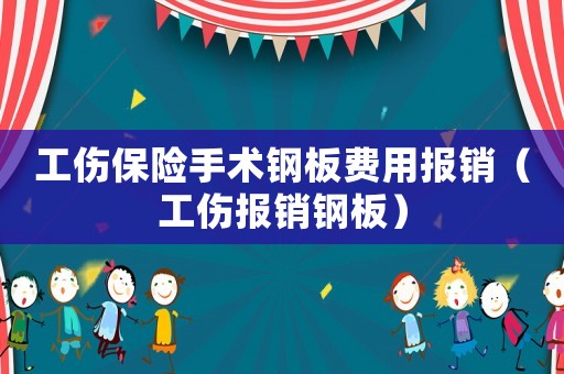 工傷保險手術鋼板費用報銷（工傷報銷鋼板）