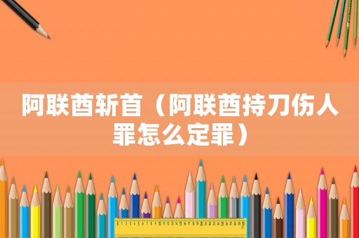 阿聯酋斬首（阿聯酋持刀傷人罪怎么定罪）