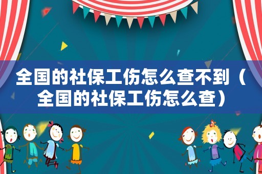 全國(guó)的社保工傷怎么查不到（全國(guó)的社保工傷怎么查）