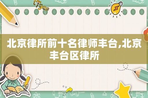 北京律所前十名律師豐臺,北京豐臺區律所