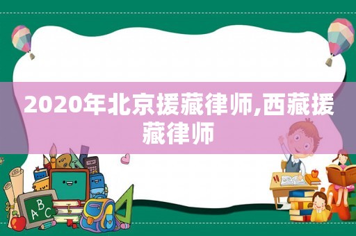 2020年北京援藏律師,西藏援藏律師