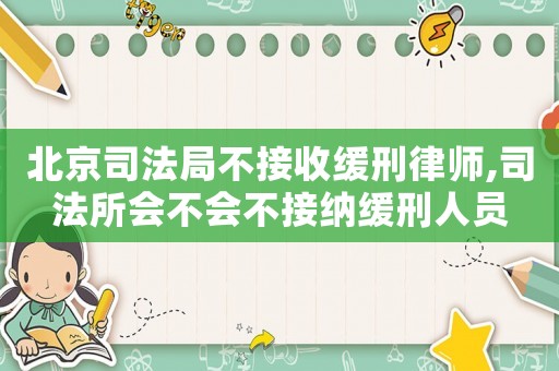 北京司法局不接收緩刑律師,司法所會不會不接納緩刑人員