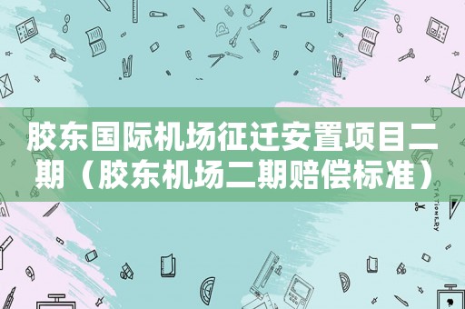 膠東國際機場征遷安置項目二期（膠東機場二期賠償標準）