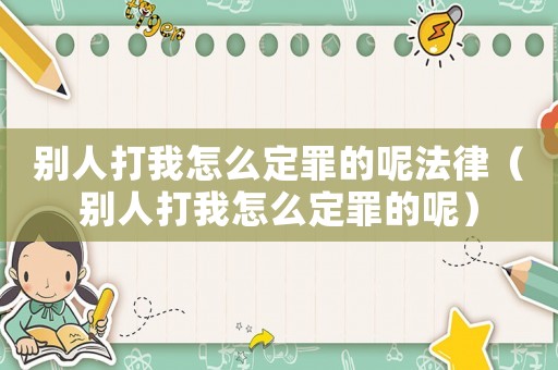 別人打我怎么定罪的呢法律（別人打我怎么定罪的呢）