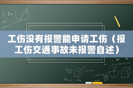 工傷沒有報警能申請工傷（報工傷交通事故未報警自述）