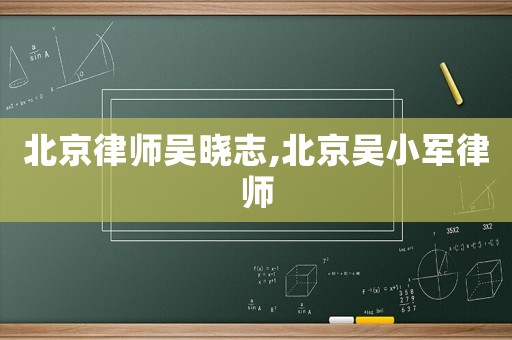 北京律師吳曉志,北京吳小軍律師