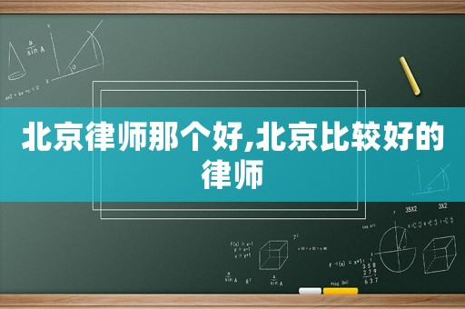 北京律師那個好,北京比較好的律師