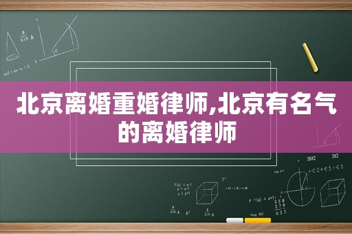 北京離婚重婚律師,北京有名氣的離婚律師