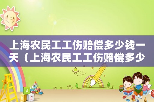 上海農(nóng)民工工傷賠償多少錢一天（上海農(nóng)民工工傷賠償多少錢）