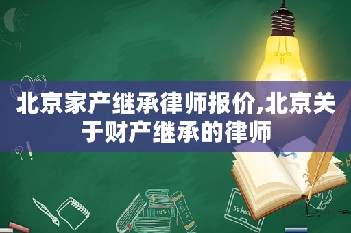 北京家產繼承律師報價,北京關于財產繼承的律師