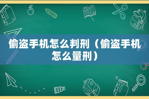 偷盜手機怎么判刑（偷盜手機怎么量刑）