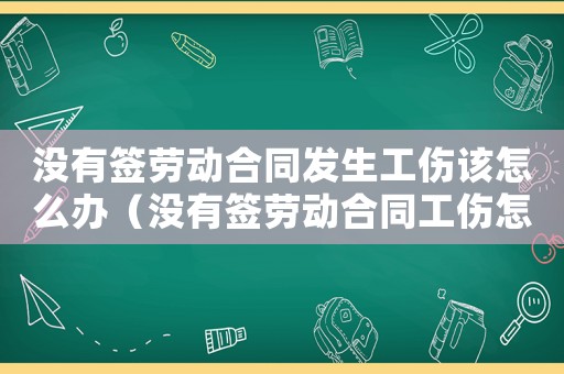 沒有簽勞動合同發生工傷該怎么辦（沒有簽勞動合同工傷怎么辦）