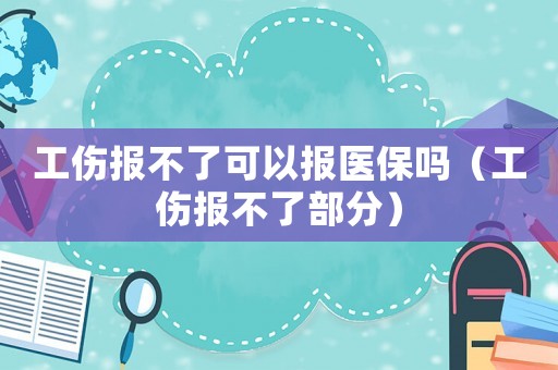 工傷報不了可以報醫保嗎（工傷報不了部分）