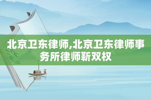 北京衛東律師,北京衛東律師事務所律師靳雙權