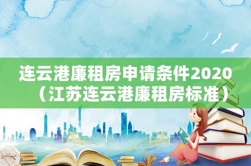 連云港廉租房申請條件2020（江蘇連云港廉租房標準）