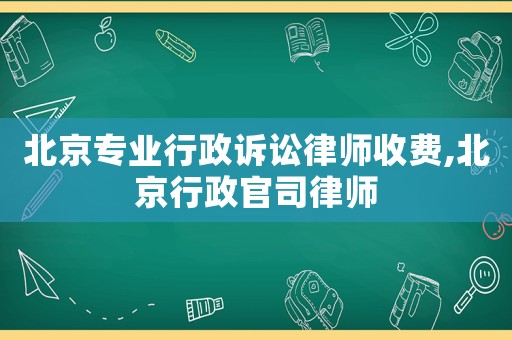 北京專業行政訴訟律師收費,北京行政官司律師