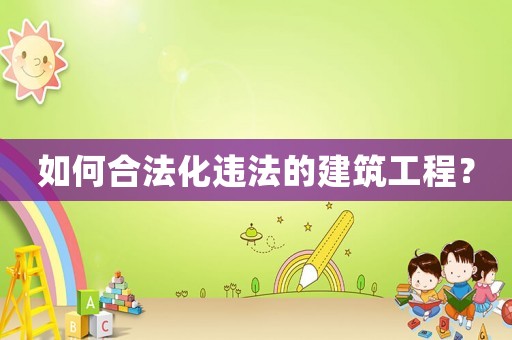 如何合法化違法的建筑工程？