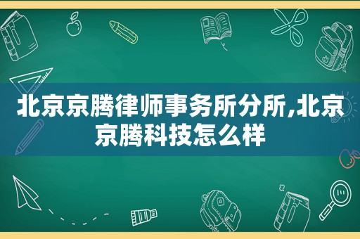 北京京騰律師事務所分所,北京京騰科技怎么樣