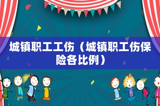 城鎮職工工傷（城鎮職工傷保險各比例）