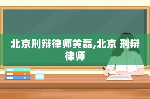 北京刑辯律師黃磊,北京 刑辯律師