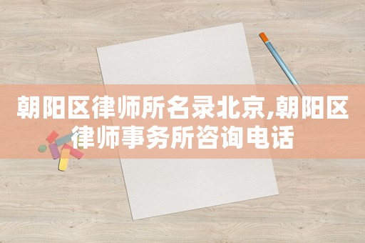 朝陽區律師所名錄北京,朝陽區律師事務所咨詢電話