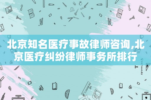 北京知名醫(yī)療事故律師咨詢,北京醫(yī)療糾紛律師事務(wù)所排行