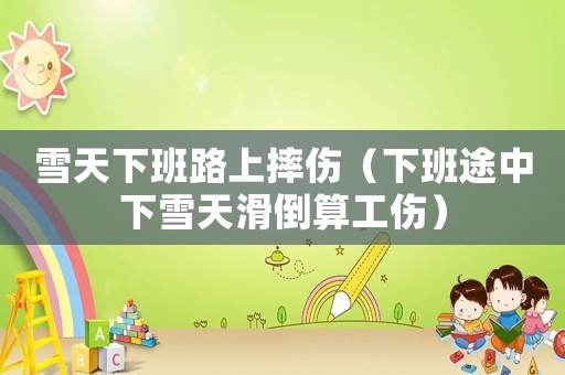 雪天下班路上摔傷（下班途中下雪天滑倒算工傷）