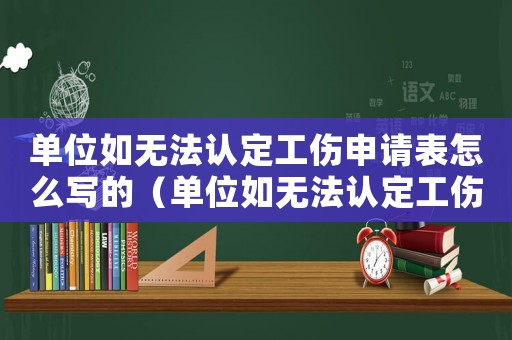 單位如無(wú)法認(rèn)定工傷申請(qǐng)表怎么寫(xiě)的（單位如無(wú)法認(rèn)定工傷申請(qǐng)表怎么寫(xiě)）