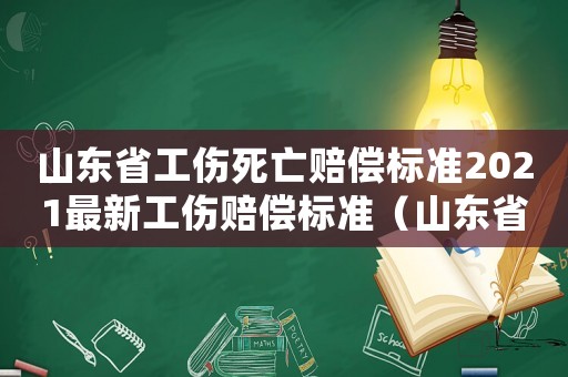 山東省工傷死亡賠償標準2021最新工傷賠償標準（山東省2018年工傷死亡賠付）