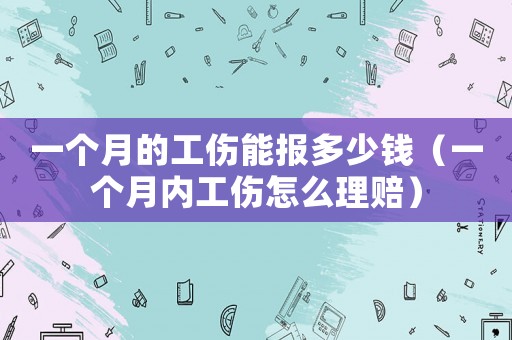 一個(gè)月的工傷能報(bào)多少錢（一個(gè)月內(nèi)工傷怎么理賠）