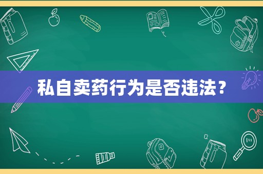私自賣(mài)藥行為是否違法？