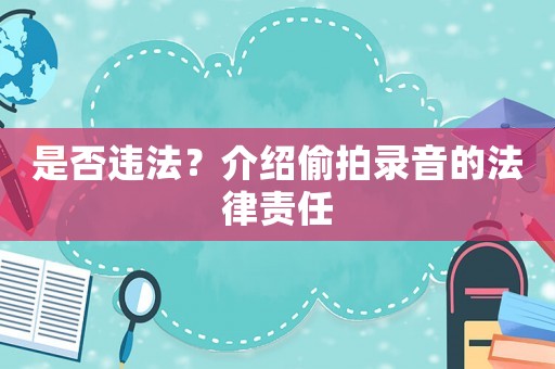 是否違法？介紹偷拍錄音的法律責任