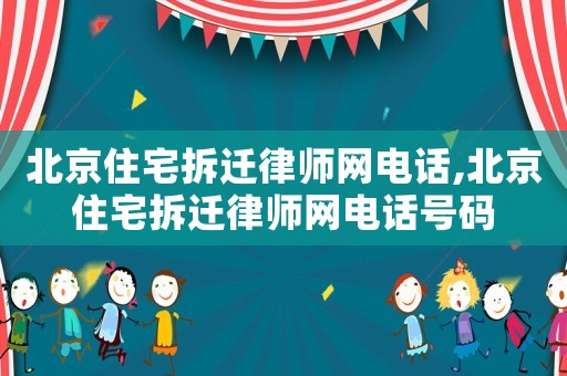 北京住宅拆遷律師網電話,北京住宅拆遷律師網電話號碼