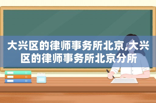大興區的律師事務所北京,大興區的律師事務所北京分所