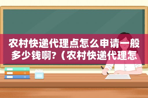 農村快遞代理點怎么申請一般多少錢啊?（農村快遞代理怎么收費標準）