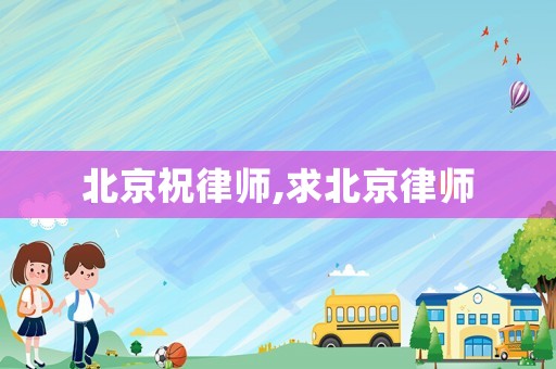 北京祝律師,求北京律師