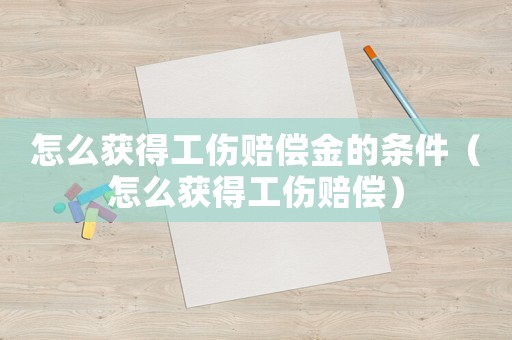 怎么獲得工傷賠償金的條件（怎么獲得工傷賠償）