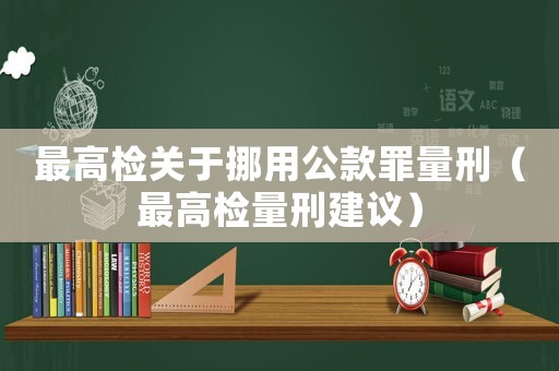 最高檢關(guān)于挪用公款罪量刑（最高檢量刑建議）