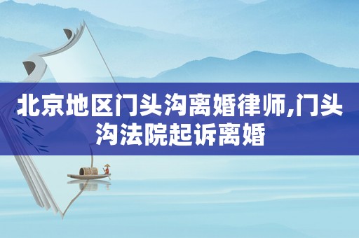 北京地區(qū)門頭溝離婚律師,門頭溝法院起訴離婚
