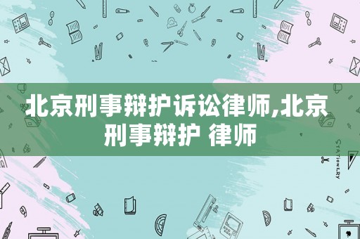 北京刑事辯護訴訟律師,北京 刑事辯護 律師
