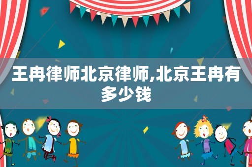 王冉律師北京律師,北京王冉有多少錢