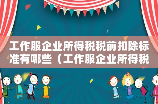 工作服企業所得稅稅前扣除標準有哪些（工作服企業所得稅稅前扣除標準）
