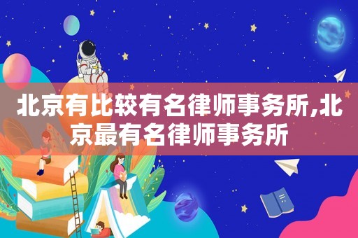 北京有比較有名律師事務(wù)所,北京最有名律師事務(wù)所