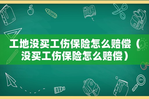 工地沒買工傷保險怎么賠償（沒買工傷保險怎么賠償）