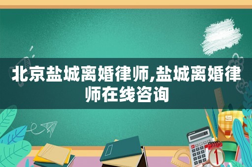 北京鹽城離婚律師,鹽城離婚律師在線咨詢