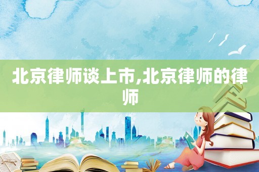 北京律師談上市,北京律師的律師